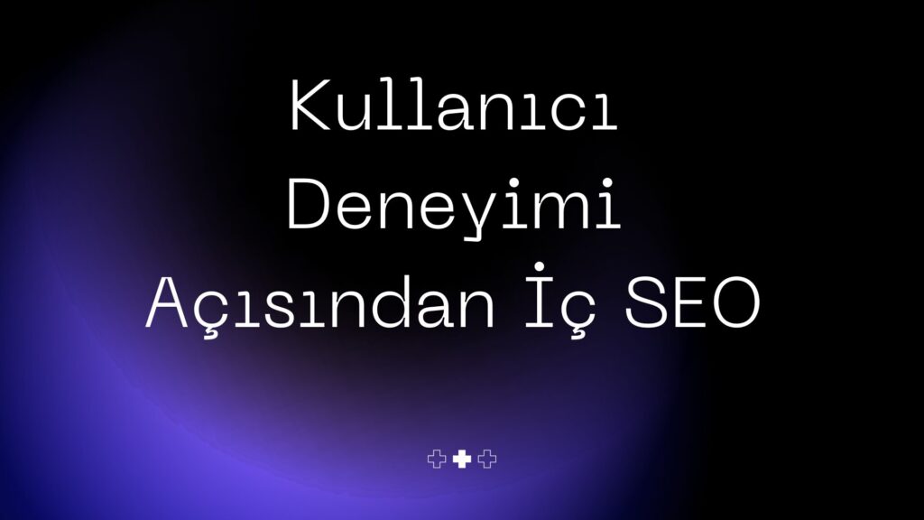 2026 İç ve Dış SEO Nedir? Ne İşe Yarar? 1 Kullanıcı Deneyimi İç Seo Yapımı